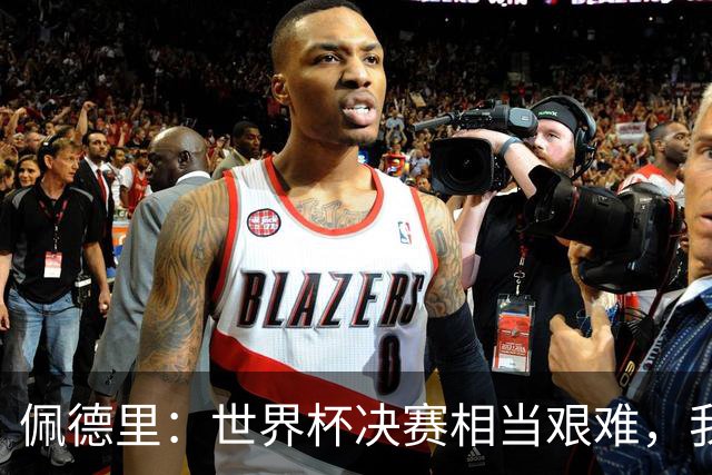 佩德里：世界杯决赛相当艰难，我们保持专注因为梅西随时可能进球