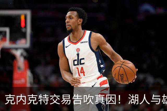 克内克特交易告吹真因！湖人与雄鹿没谈拢：拒绝满足选秀权补偿条件