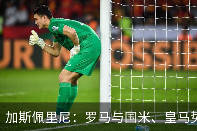 加斯佩里尼：罗马与国米、皇马势均力敌