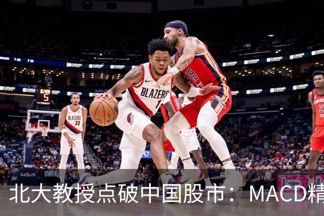 北大教授点破中国股市：MACD精华就是“买小卖小，缩头缩脚”