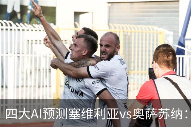 四大AI预测塞维利亚vs奥萨苏纳：两家看好主胜，两家倾向平局