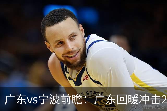 广东vs宁波前瞻：广东回暖冲击2连胜，宁波继续双外援苦吞4连败？