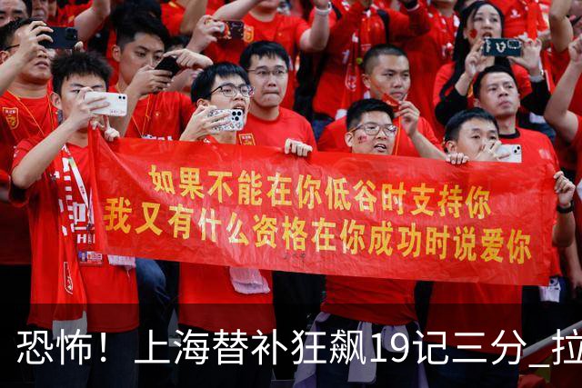 恐怖！上海替补狂飙19记三分 拉塞尔引领三人20+