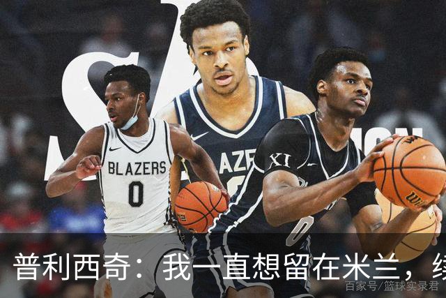 普利西奇：我一直想留在米兰，续约到2031年