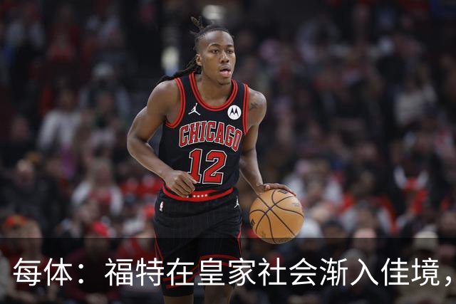 每体：福特在皇家社会渐入佳境，已经准备好承担更多出场时间