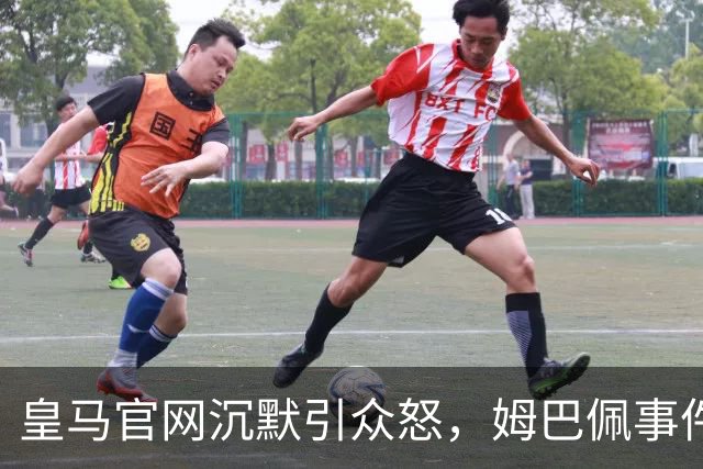 皇马官网沉默引众怒，姆巴佩事件背后暴露不尊重