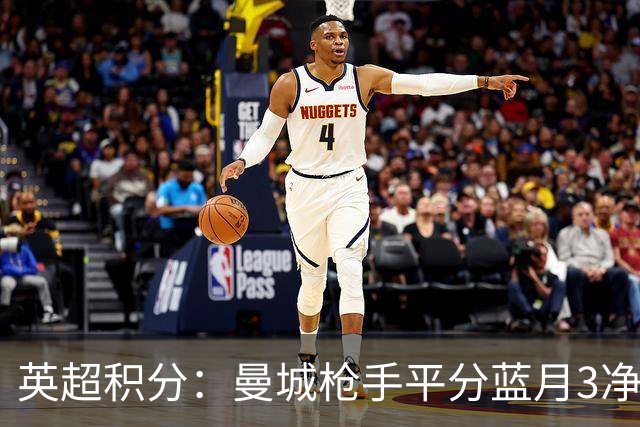 英超积分：曼城枪手平分蓝月3净胜球领跑 热刺压曼联