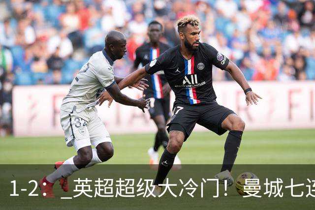1-2： 英超超级大冷门！曼城七连胜惨遭终结，不败金身彻底告破了