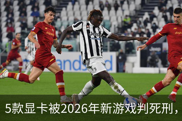 5款显卡被2026年新游戏判死刑，1080p也救不了